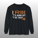 I Ride to Burn Off the Crazy Long Sleeve TShirt
