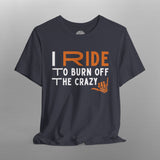 I Ride to Burn Off the Crazy TShirt