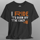 Black t-shirt with text 'I RIDE TO BURN OFF THE CRAZY' on a gray background