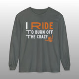 I Ride to Burn Off the Crazy Long Sleeve TShirt