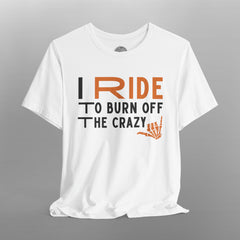 I Ride to Burn Off the Crazy TShirt