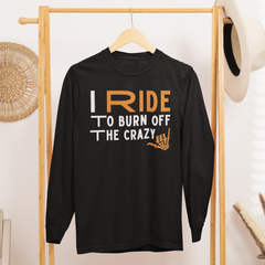 I Ride to Burn Off the Crazy Long Sleeve TShirt